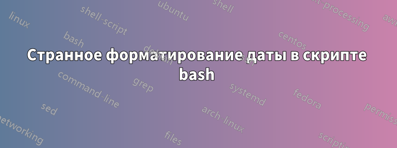 Странное форматирование даты в скрипте bash