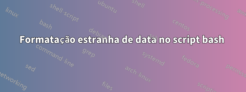 Formatação estranha de data no script bash