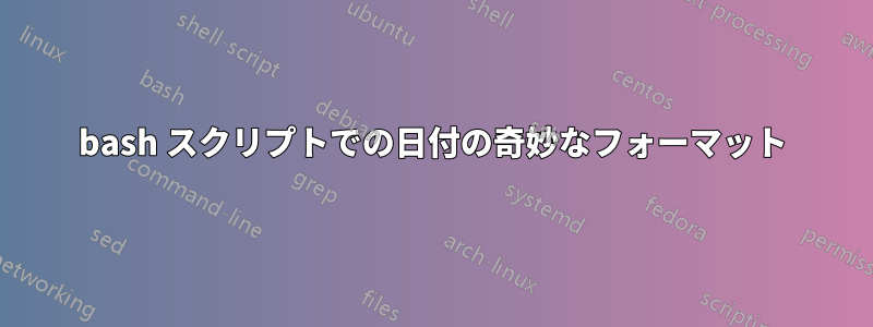 bash スクリプトでの日付の奇妙なフォーマット