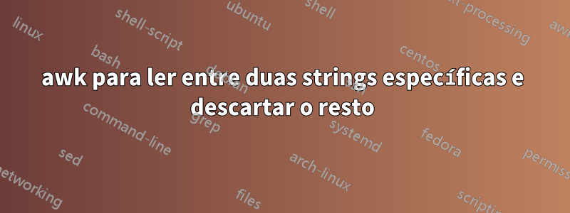 awk para ler entre duas strings específicas e descartar o resto