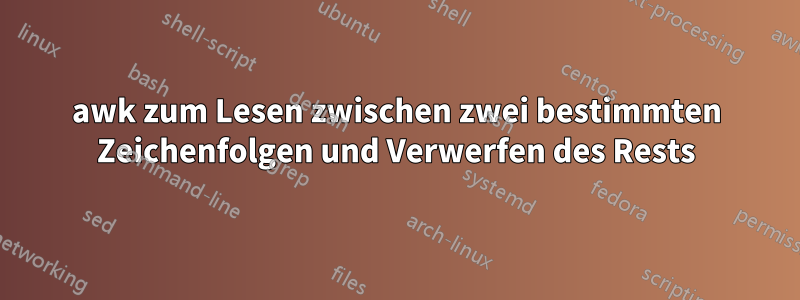 awk zum Lesen zwischen zwei bestimmten Zeichenfolgen und Verwerfen des Rests