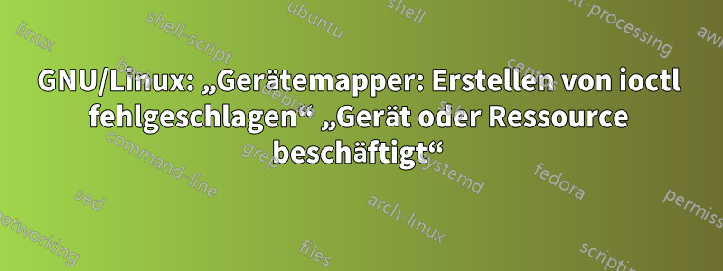 GNU/Linux: „Gerätemapper: Erstellen von ioctl fehlgeschlagen“ „Gerät oder Ressource beschäftigt“