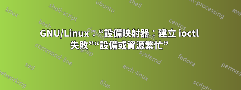 GNU/Linux：“設備映射器：建立 ioctl 失敗”“設備或資源繁忙”