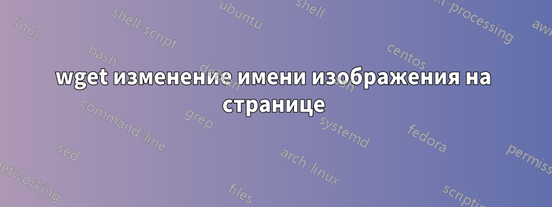 wget изменение имени изображения на странице