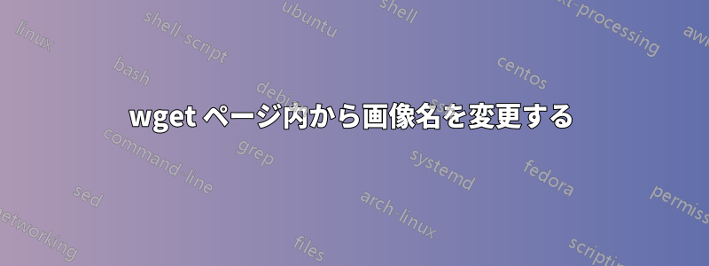 wget ページ内から画像名を変更する