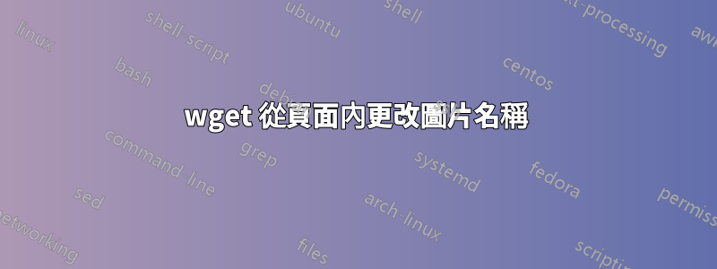 wget 從頁面內更改圖片名稱