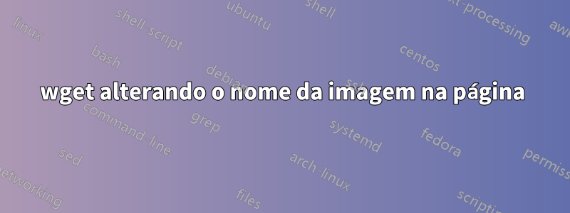 wget alterando o nome da imagem na página