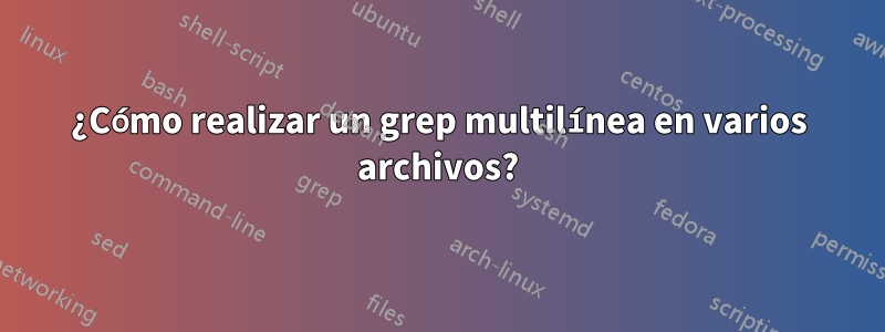 ¿Cómo realizar un grep multilínea en varios archivos?