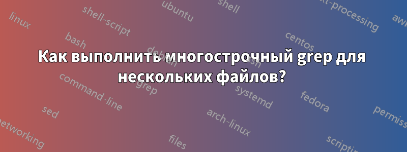 Как выполнить многострочный grep для нескольких файлов?