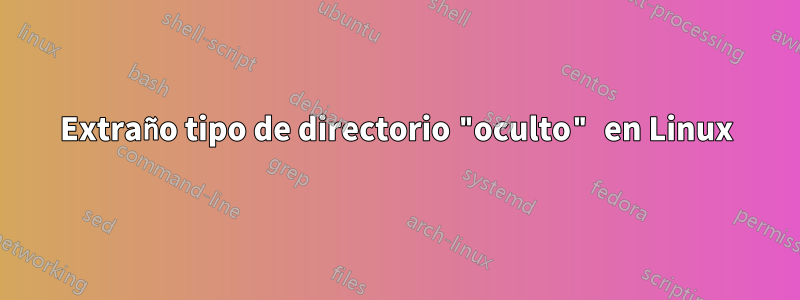 Extraño tipo de directorio "oculto" en Linux