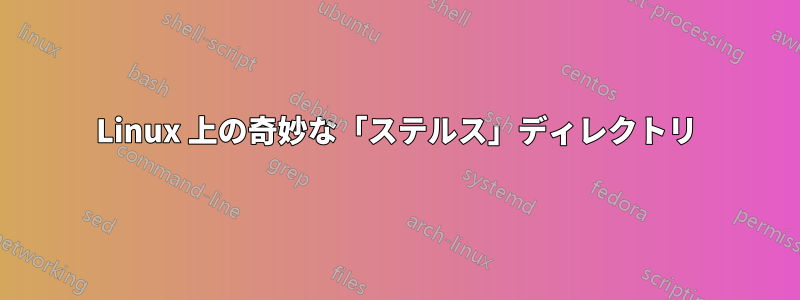 Linux 上の奇妙な「ステルス」ディレクトリ