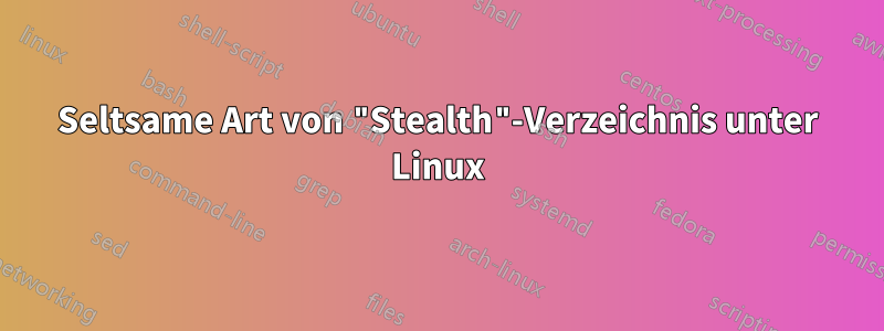 Seltsame Art von "Stealth"-Verzeichnis unter Linux