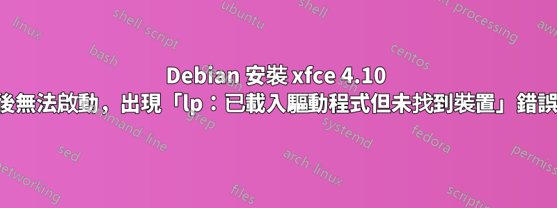 Debian 安裝 xfce 4.10 後無法啟動，出現「lp：已載入驅動程式但未找到裝置」錯誤