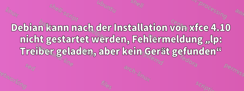 Debian kann nach der Installation von xfce 4.10 nicht gestartet werden, Fehlermeldung „lp: Treiber geladen, aber kein Gerät gefunden“