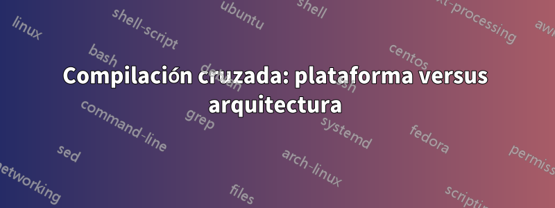 Compilación cruzada: plataforma versus arquitectura