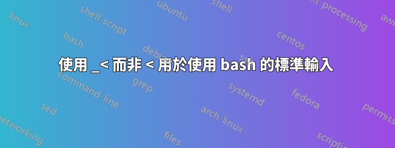 使用 _< 而非 < 用於使用 bash 的標準輸入