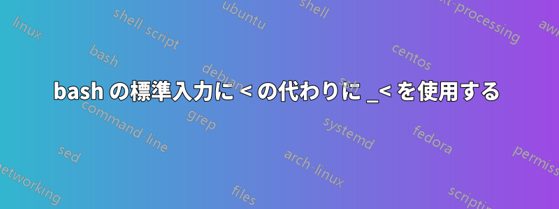 bash の標準入力に < の代わりに _< を使用する