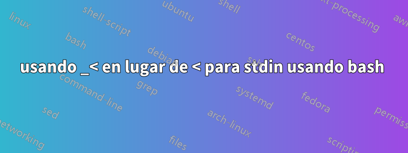 usando _< en lugar de < para stdin usando bash