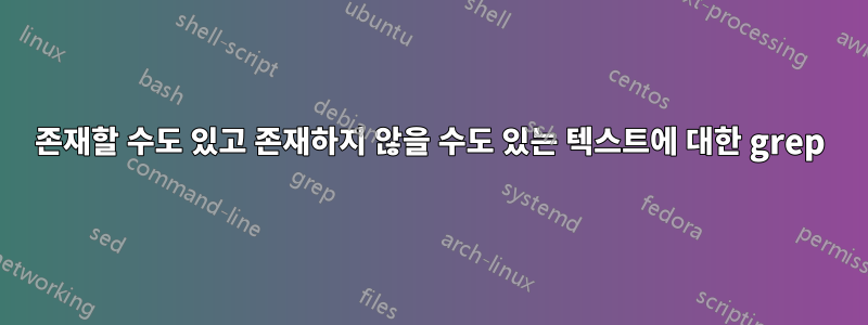 존재할 수도 있고 존재하지 않을 수도 있는 텍스트에 대한 grep