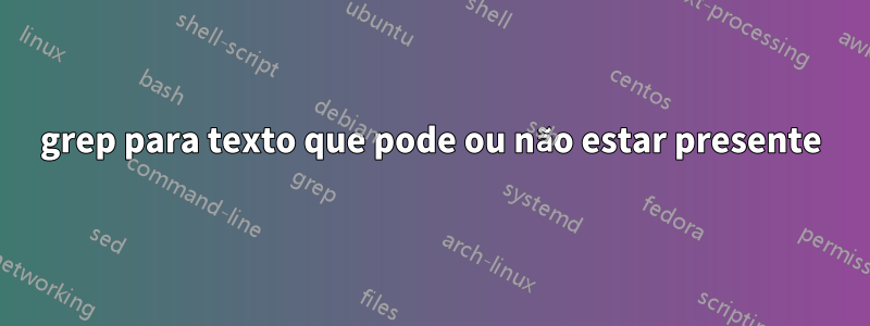 grep para texto que pode ou não estar presente