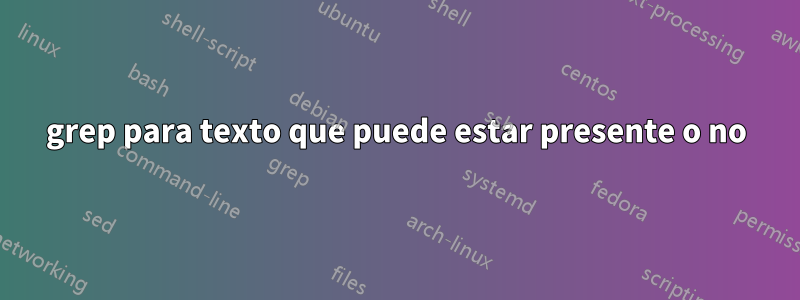 grep para texto que puede estar presente o no