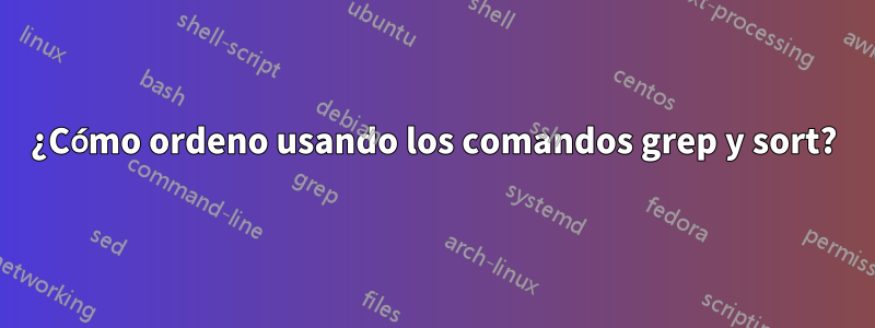 ¿Cómo ordeno usando los comandos grep y sort?