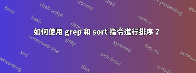 如何使用 grep 和 sort 指令進行排序？