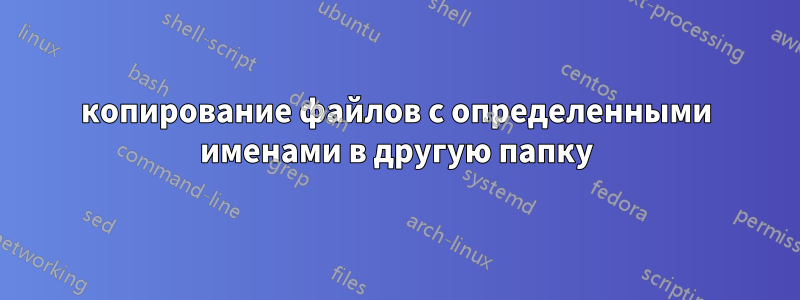 копирование файлов с определенными именами в другую папку