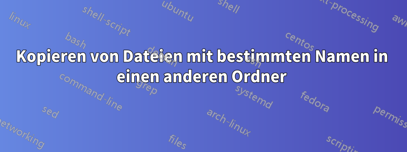 Kopieren von Dateien mit bestimmten Namen in einen anderen Ordner