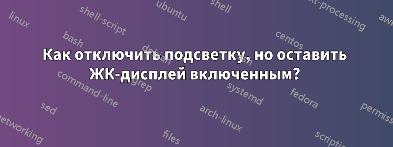 Как отключить подсветку, но оставить ЖК-дисплей включенным?