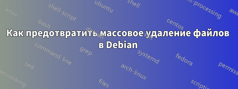 Как предотвратить массовое удаление файлов в Debian