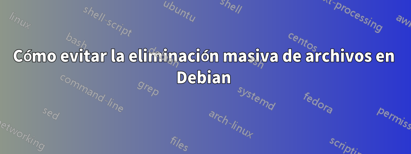 Cómo evitar la eliminación masiva de archivos en Debian