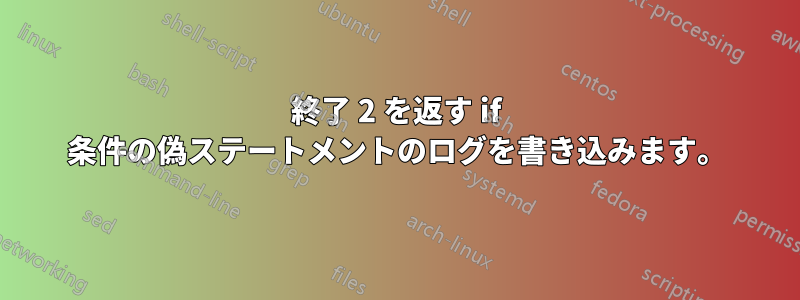 終了 2 を返す if 条件の偽ステートメントのログを書き込みます。