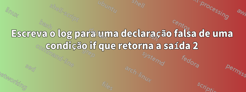 Escreva o log para uma declaração falsa de uma condição if que retorna a saída 2