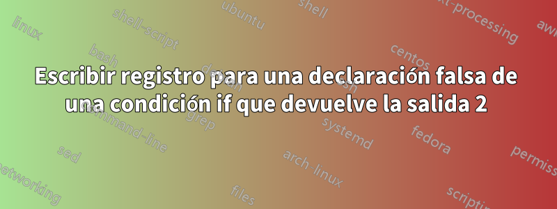 Escribir registro para una declaración falsa de una condición if que devuelve la salida 2