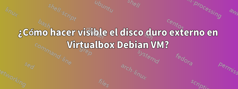 ¿Cómo hacer visible el disco duro externo en Virtualbox Debian VM?