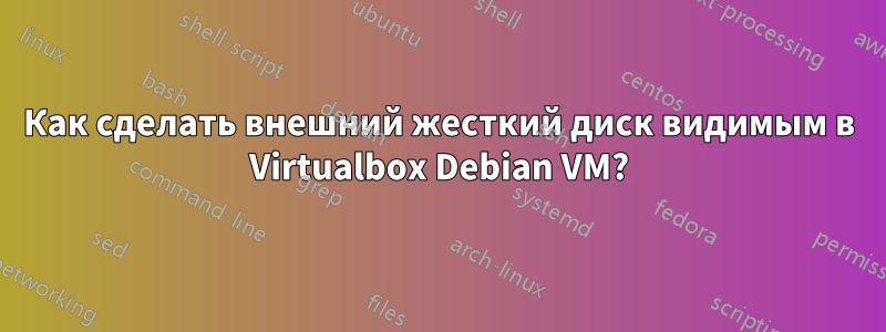 Как сделать внешний жесткий диск видимым в Virtualbox Debian VM?