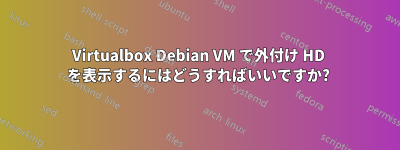 Virtualbox Debian VM で外付け HD を表示するにはどうすればいいですか?