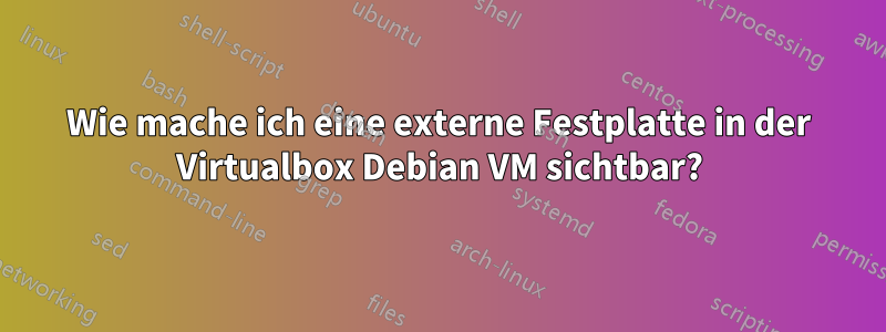 Wie mache ich eine externe Festplatte in der Virtualbox Debian VM sichtbar?