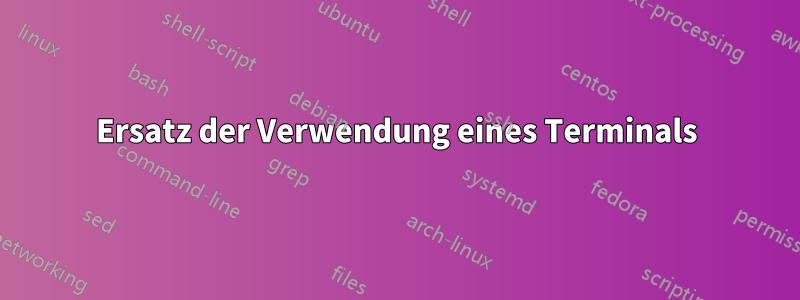 Ersatz der Verwendung eines Terminals