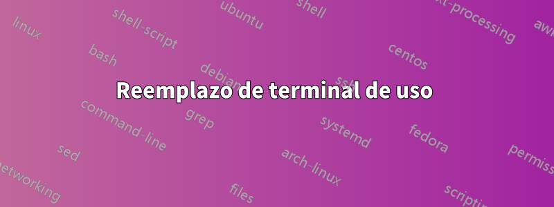 Reemplazo de terminal de uso