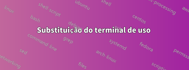 Substituição do terminal de uso