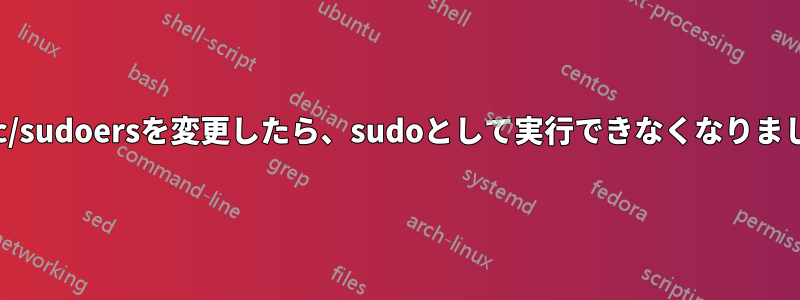 /etc/sudoersを変更したら、sudoとして実行できなくなりました