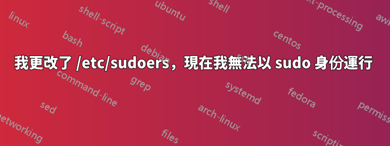 我更改了 /etc/sudoers，現在我無法以 sudo 身份運行