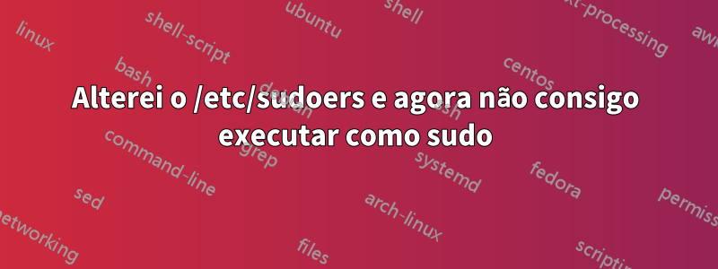 Alterei o /etc/sudoers e agora não consigo executar como sudo