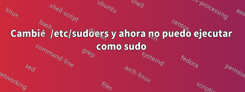 Cambié /etc/sudoers y ahora no puedo ejecutar como sudo