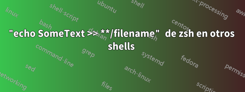 "echo SomeText >> **/filename" de zsh en otros shells