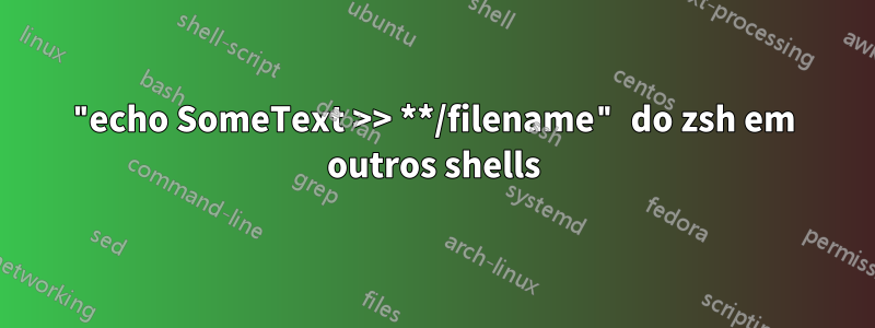 "echo SomeText >> **/filename" do zsh em outros shells