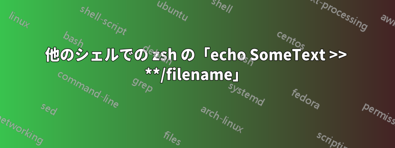 他のシェルでの zsh の「echo SomeText >> **/filename」