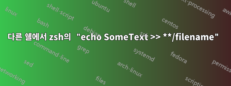 다른 쉘에서 zsh의 "echo SomeText >> **/filename"